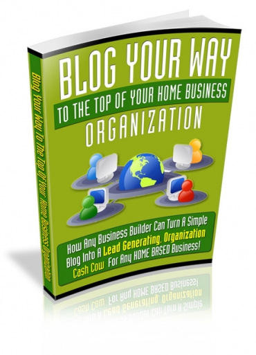 Product picture Blog Your Way To The Top Of Your Home Business Organization - With